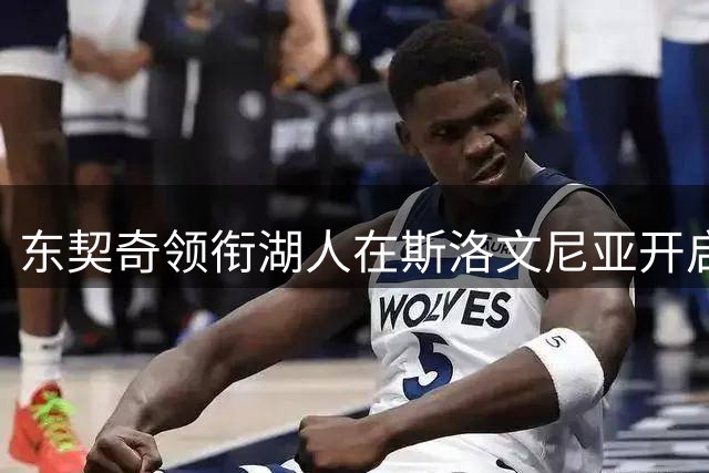 东契奇领衔湖人在斯洛文尼亚开启团队融合之旅