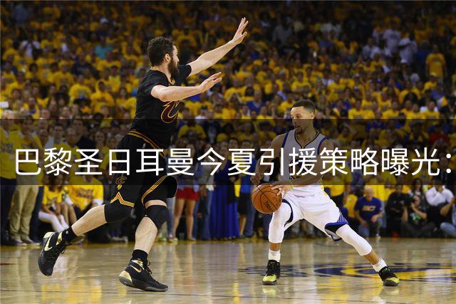 巴黎圣日耳曼今夏引援策略曝光：罗德里不在采购名单